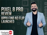 Video : Gadgets 360 With TG: Pixel 8 Pro Review, Oppo Find N3 Flip Debuts in India and More
